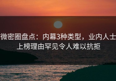 微密圈盘点：内幕3种类型，业内人士上榜理由罕见令人难以抗拒
