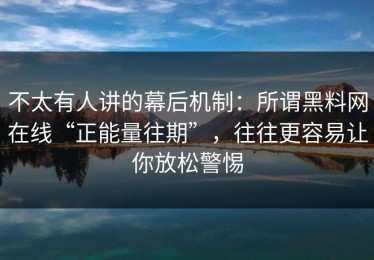 不太有人讲的幕后机制：所谓黑料网在线“正能量往期”，往往更容易让你放松警惕