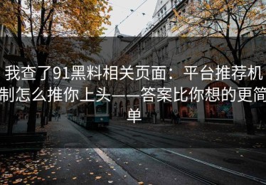 我查了91黑料相关页面：平台推荐机制怎么推你上头——答案比你想的更简单