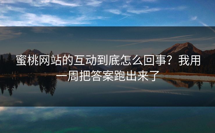 蜜桃网站的互动到底怎么回事？我用一周把答案跑出来了