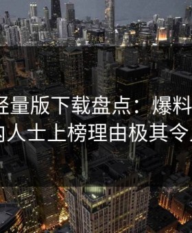 汤头条轻量版下载盘点：爆料3种类型，业内人士上榜理由极其令人曝光
