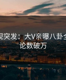 星空影视突发：大V亲曝八卦全程，评论数破万