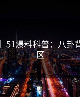 【独家】51爆料科普：八卦背后3大误区