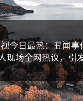 星空影视今日最热：丑闻事件曝光，主持人现场全网热议，引发众怒