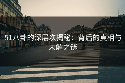 51八卦的深层次揭秘：背后的真相与未解之谜