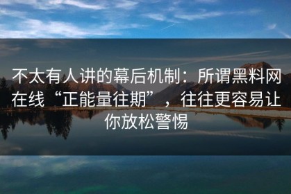 不太有人讲的幕后机制：所谓黑料网在线“正能量往期”，往往更容易让你放松警惕