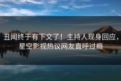 丑闻终于有下文了！主持人现身回应，星空影视热议网友直呼过瘾