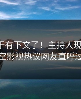 丑闻终于有下文了！主持人现身回应，星空影视热议网友直呼过瘾