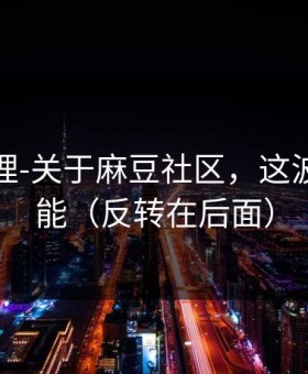 一手整理-关于麻豆社区，这波确实高能（反转在后面）