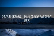 51八卦这条线：网络热搜背后的持久魅力