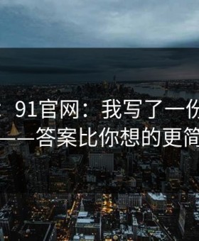 先别急：91官网：我写了一份避坑指南——答案比你想的更简单
